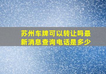 苏州车牌可以转让吗最新消息查询电话是多少