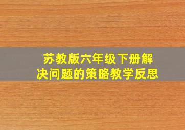 苏教版六年级下册解决问题的策略教学反思