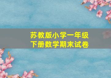 苏教版小学一年级下册数学期末试卷