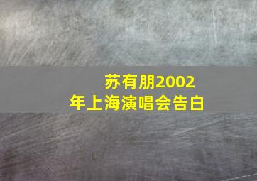 苏有朋2002年上海演唱会告白