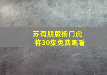 苏有朋版杨门虎将30集免费观看