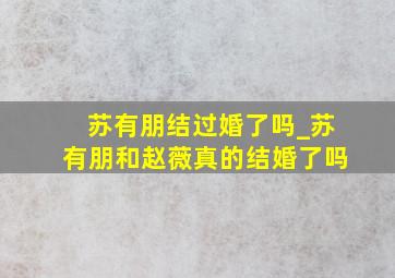 苏有朋结过婚了吗_苏有朋和赵薇真的结婚了吗