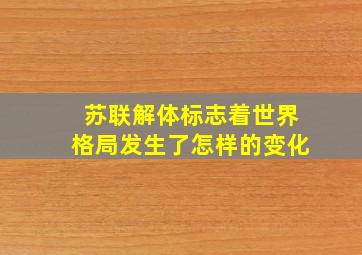 苏联解体标志着世界格局发生了怎样的变化