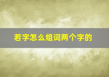 若字怎么组词两个字的