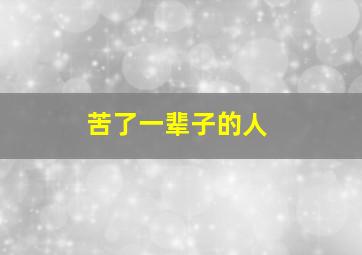 苦了一辈子的人