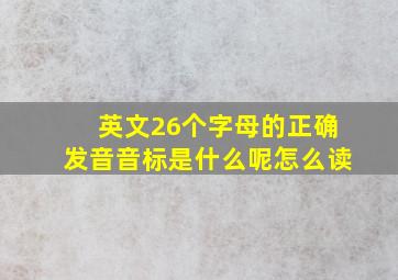 英文26个字母的正确发音音标是什么呢怎么读