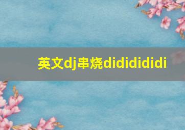 英文dj串烧dididididi