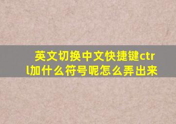 英文切换中文快捷键ctrl加什么符号呢怎么弄出来