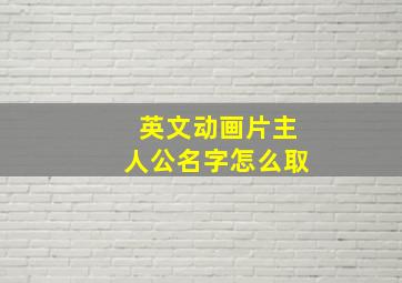 英文动画片主人公名字怎么取