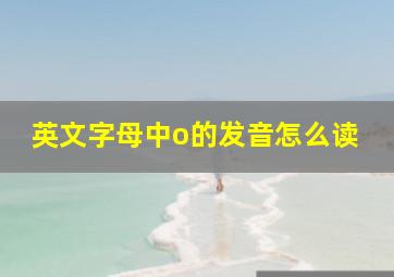 英文字母中o的发音怎么读