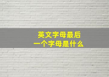 英文字母最后一个字母是什么