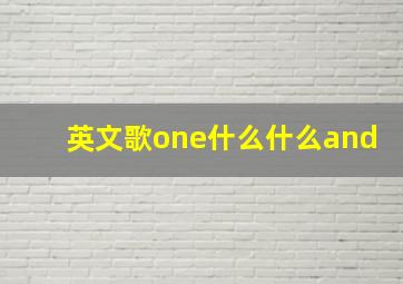 英文歌one什么什么and