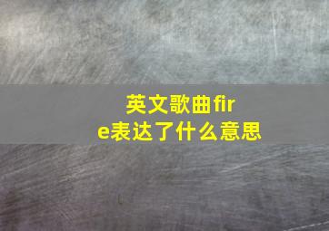 英文歌曲fire表达了什么意思