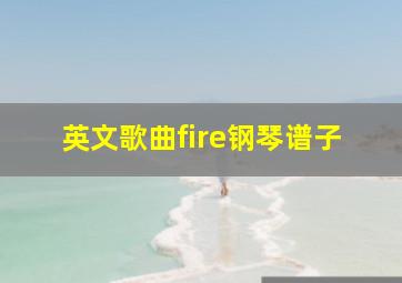 英文歌曲fire钢琴谱子