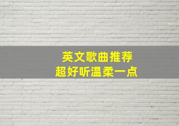 英文歌曲推荐超好听温柔一点