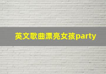 英文歌曲漂亮女孩party