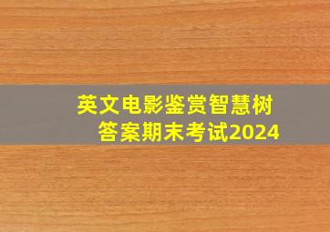 英文电影鉴赏智慧树答案期末考试2024