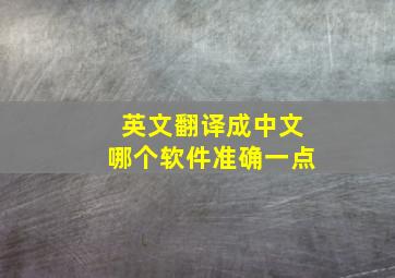 英文翻译成中文哪个软件准确一点