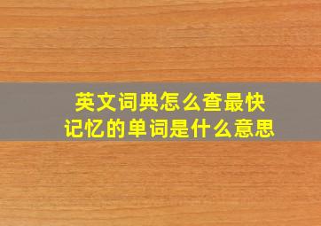 英文词典怎么查最快记忆的单词是什么意思