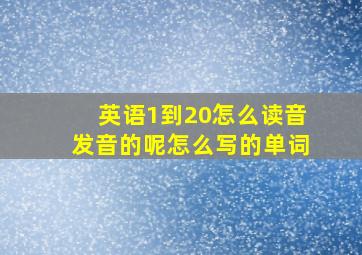 英语1到20怎么读音发音的呢怎么写的单词