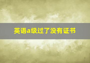 英语a级过了没有证书