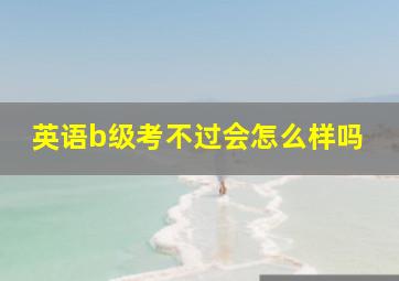 英语b级考不过会怎么样吗