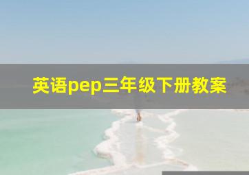 英语pep三年级下册教案