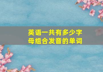 英语一共有多少字母组合发音的单词