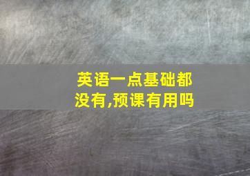 英语一点基础都没有,预课有用吗