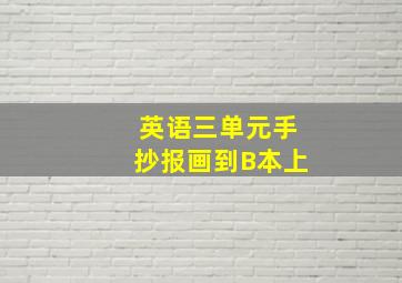 英语三单元手抄报画到B本上