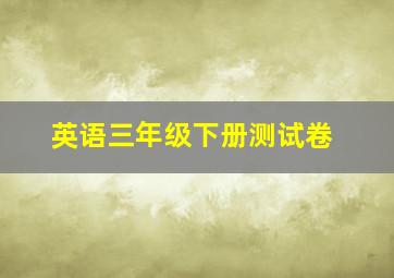 英语三年级下册测试卷