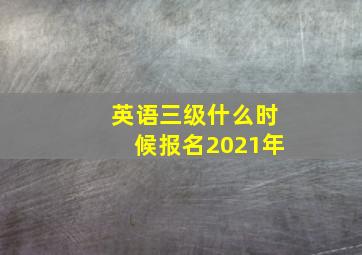 英语三级什么时候报名2021年