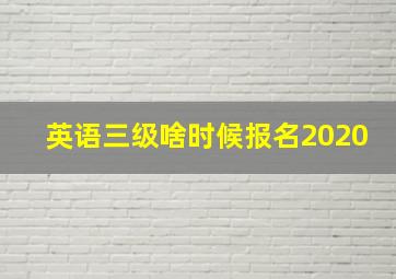 英语三级啥时候报名2020