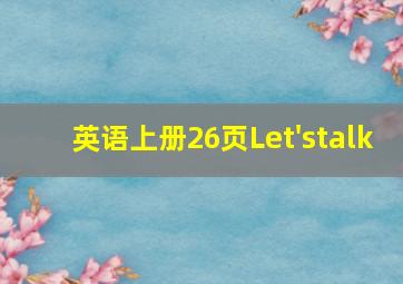 英语上册26页Let'stalk