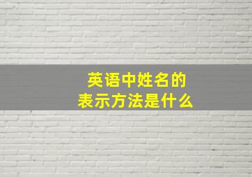 英语中姓名的表示方法是什么