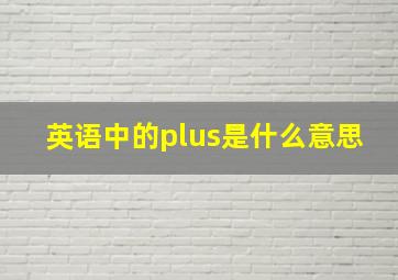 英语中的plus是什么意思