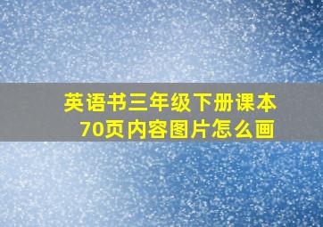 英语书三年级下册课本70页内容图片怎么画