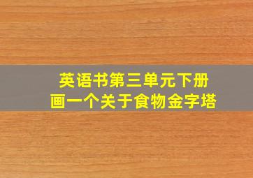 英语书第三单元下册画一个关于食物金字塔