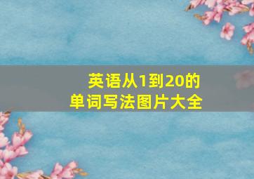 英语从1到20的单词写法图片大全