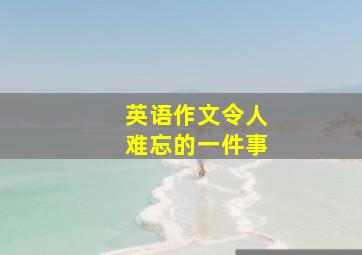 英语作文令人难忘的一件事