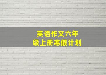 英语作文六年级上册寒假计划