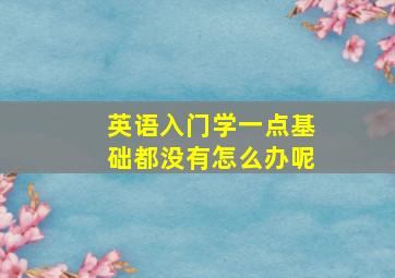 英语入门学一点基础都没有怎么办呢