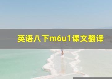 英语八下m6u1课文翻译