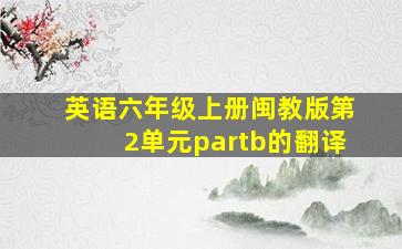 英语六年级上册闽教版第2单元partb的翻译