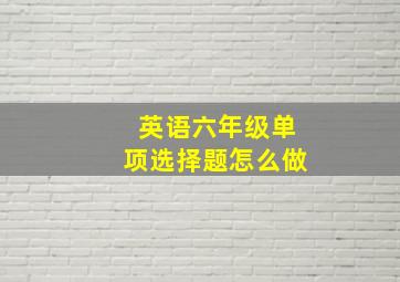 英语六年级单项选择题怎么做