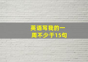 英语写我的一周不少于15句