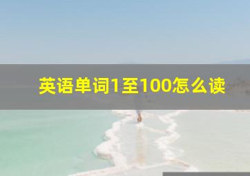 英语单词1至100怎么读