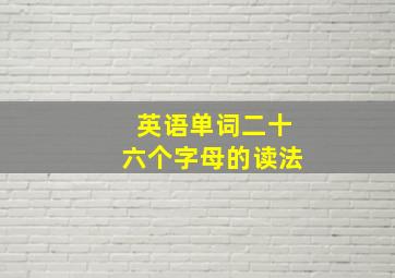 英语单词二十六个字母的读法