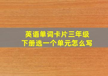 英语单词卡片三年级下册选一个单元怎么写