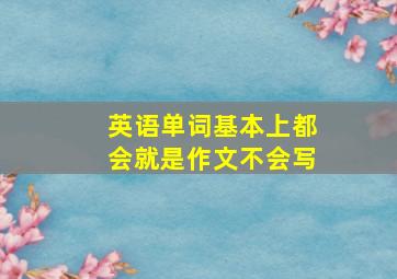 英语单词基本上都会就是作文不会写